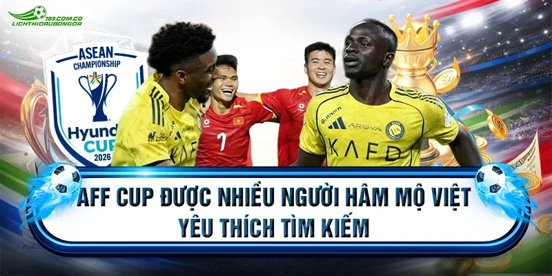 AFF CUP được nhiều người hâm mộ Việt yêu thích tìm kiếm
