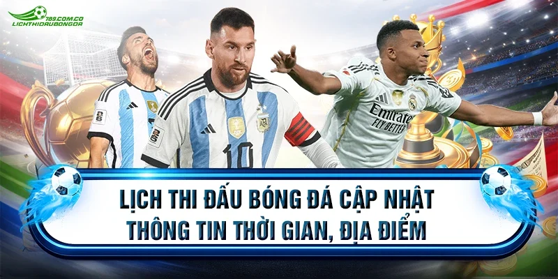 Lịch thi đấu bóng đá cập nhật thông tin thời gian, địa điểm