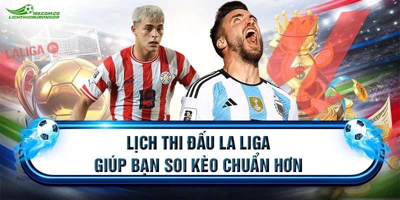 Lịch thi đấu La Liga giúp bạn soi kèo chuẩn hơn