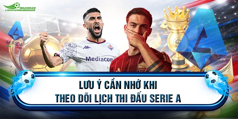 Lưu ý cần nhớ khi theo dõi lịch thi đấu Serie A