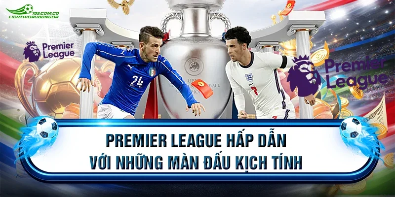 Premier League hấp dẫn với những màn đấu kịch tính