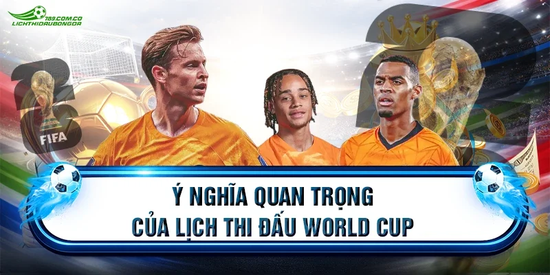 Ý nghĩa quan trọng của lịch thi đấu World Cup